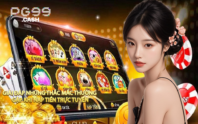 Giải Đáp Những Thắc Mắc Thường Gặp Khi Nạp Tiền Trực Tuyến
