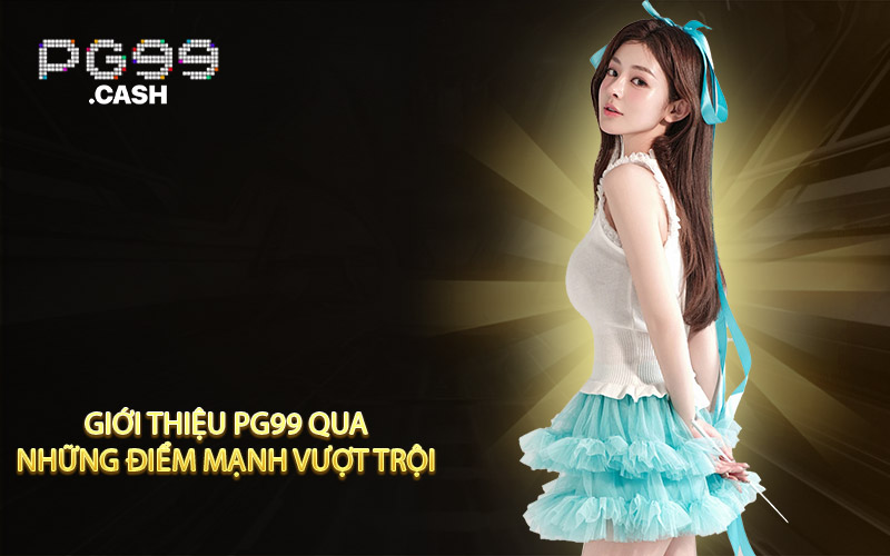 Giới thiệu PG99 qua những điểm mạnh vượt trội