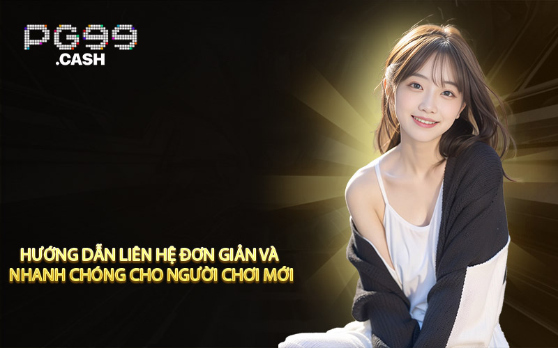 Hướng dẫn liên hệ đơn giản và nhanh chóng cho người chơi mới