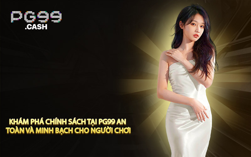 Khám phá chính sách tại PG99 an toàn và minh bạch cho người chơi