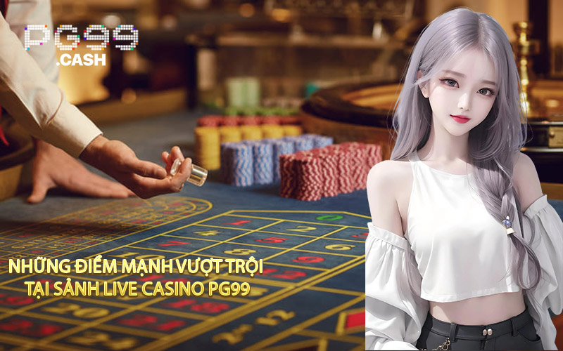 Những điểm mạnh vượt trội tại sảnh live casino PG99