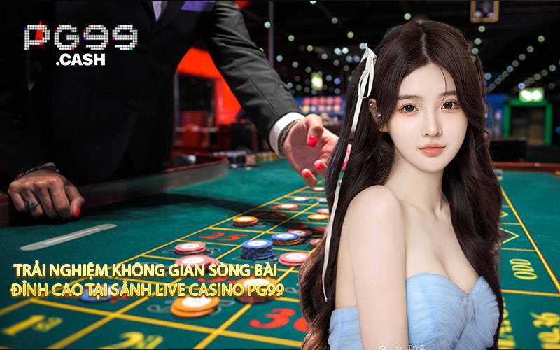 Trải nghiệm không gian sòng bài đỉnh cao tại sảnh live casino PG99