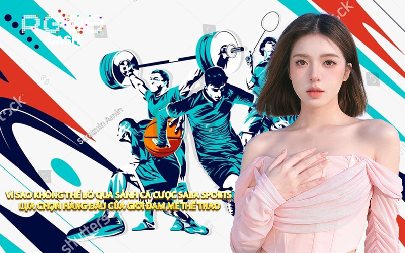 Vì Sao Không Thể Bỏ Qua Sảnh Cá Cược Saba Sports Lựa Chọn Hàng Đầu Của Giới Đam Mê Thể Thao